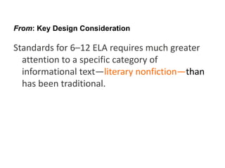 From: Key Design Consideration

Standards for 6–12 ELA requires much greater
  attention to a specific category of
  informational text—literary nonfiction—than
  has been traditional.
 