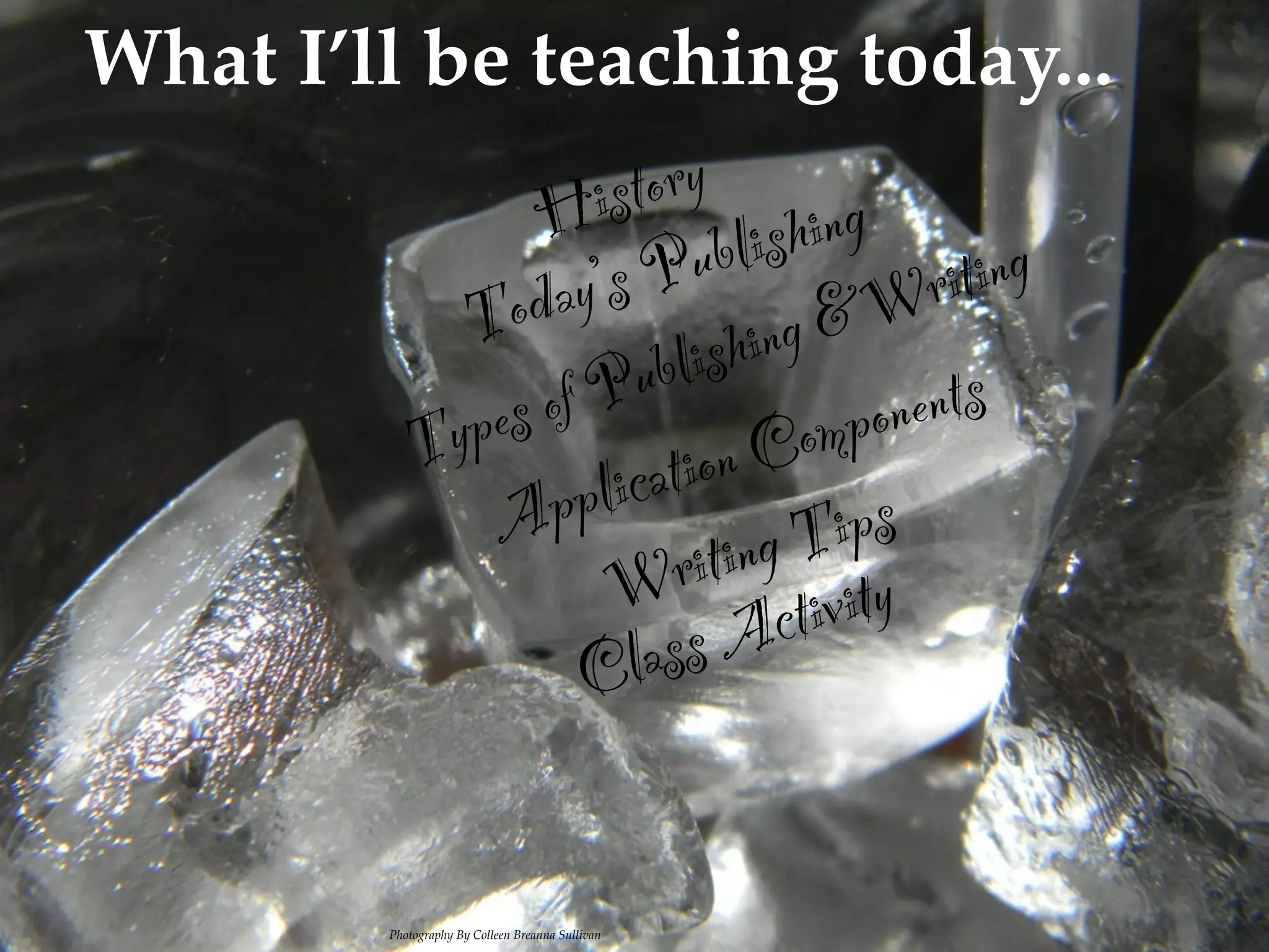 What I’ll be teaching today...
                    is tory ing
                 H blish
                d ay’s  Pu                r iting
            To                hing &W
                 of Pu   blis            ents
          Ty pes                  om pon
                 ppl icat ion C
              A               ng T  ips
                     W ctiriti vity
                    C la ss A


              Photography By Colleen Breanna Sullivan
 