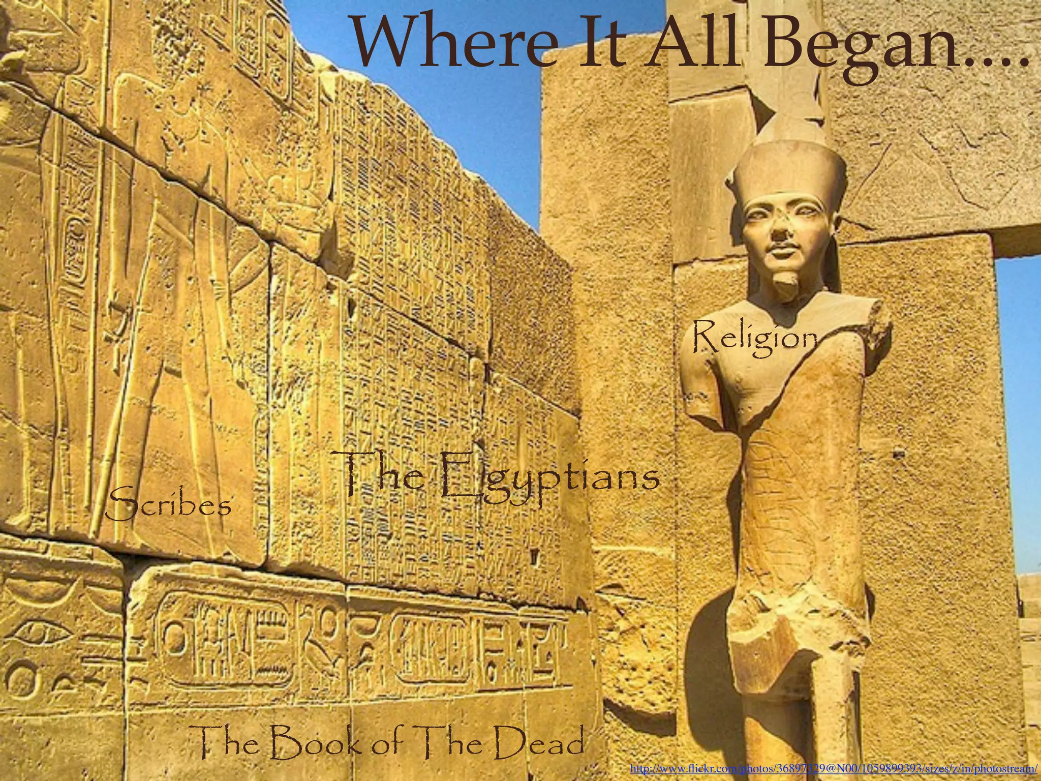 Where It All Began....


                                      Religion


           The Egyptians
Scribes




    The Book of The Dead   http://www.ﬂickr.com/photos/36897329@N00/1059899393/sizes/z/in/photostream/
 