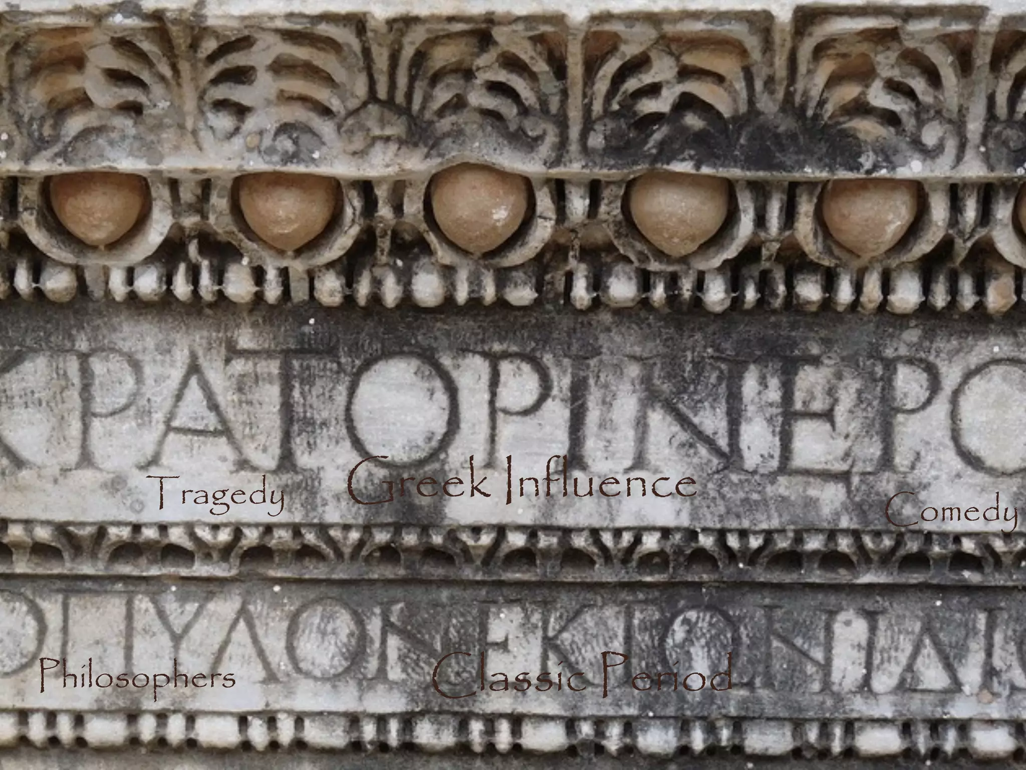 Tragedy   Greek Influence     Comedy



Philosophers       Classic Period
 