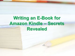 Writing an E-Book for
Amazon Kindle – Secrets
       Revealed
 