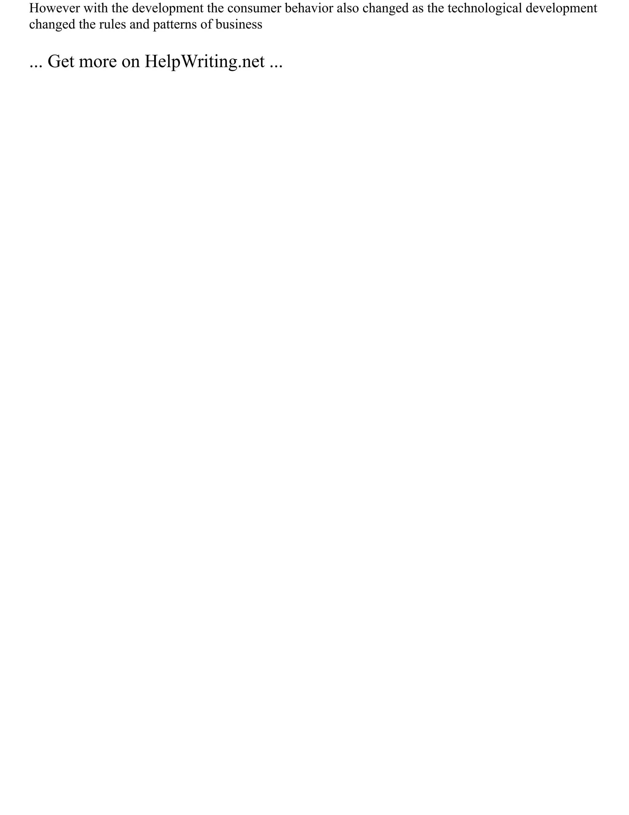 However with the development the consumer behavior also changed as the technological development
changed the rules and patterns of business
... Get more on HelpWriting.net ...
 