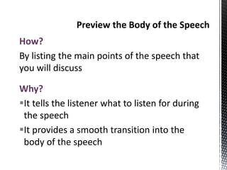 How?
By listing the main points of the speech that
you will discuss
Why?
It tells the listener what to listen for during
the speech
It provides a smooth transition into the
body of the speech
 