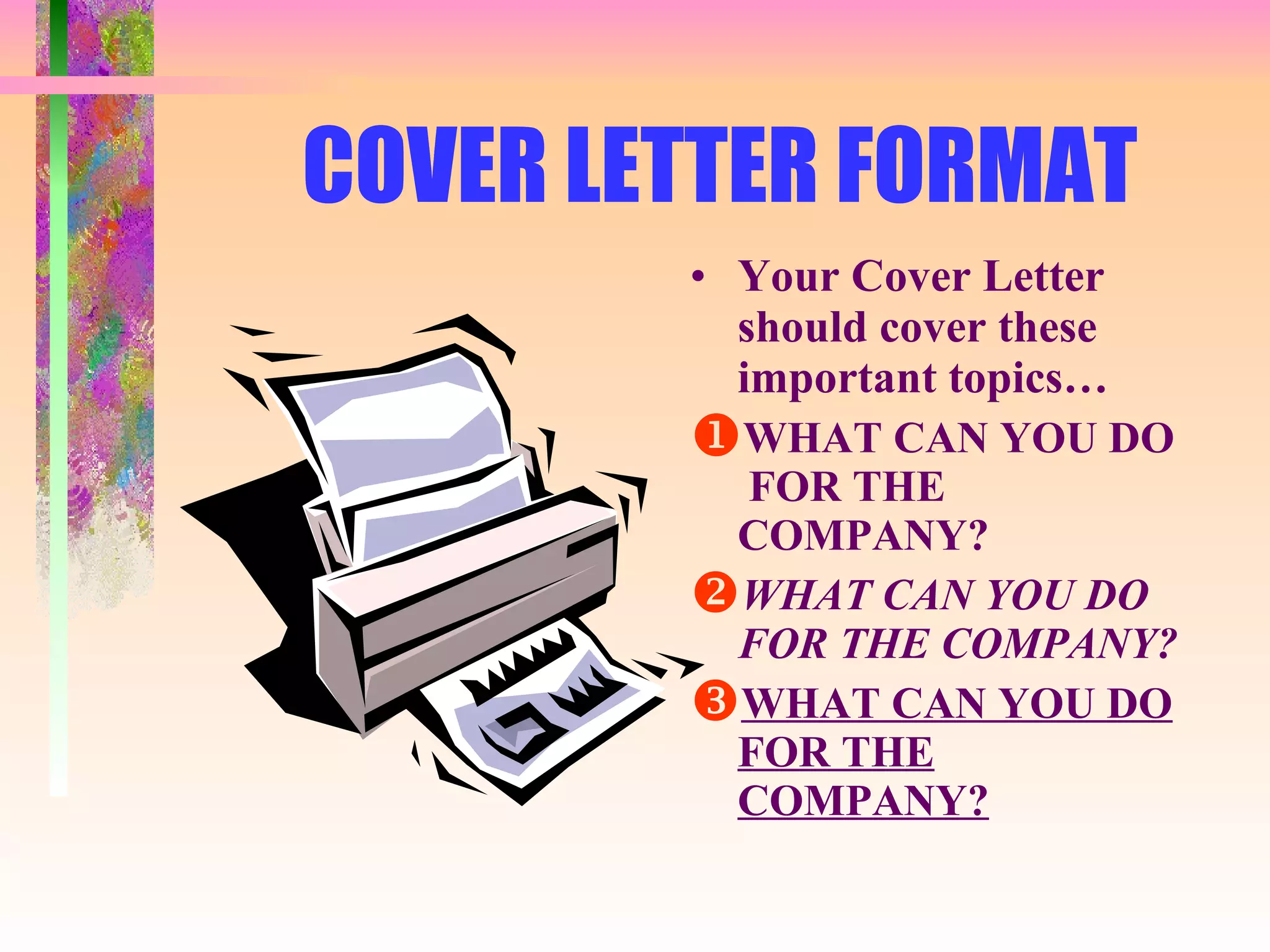 COVER LETTER FORMAT Your Cover Letter should cover these important topics… WHAT CAN YOU DO  FOR THE COMPANY? WHAT CAN YOU DO FOR THE COMPANY? WHAT CAN YOU DO FOR THE COMPANY? 