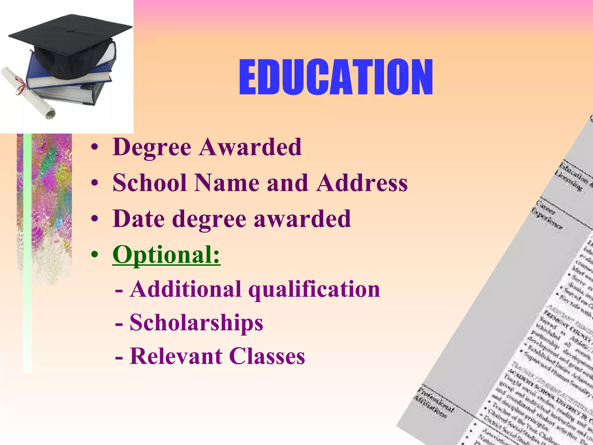 EDUCATION Degree Awarded School Name and Address Date degree awarded Optional: - Additional qualification - Scholarships - Relevant Classes 