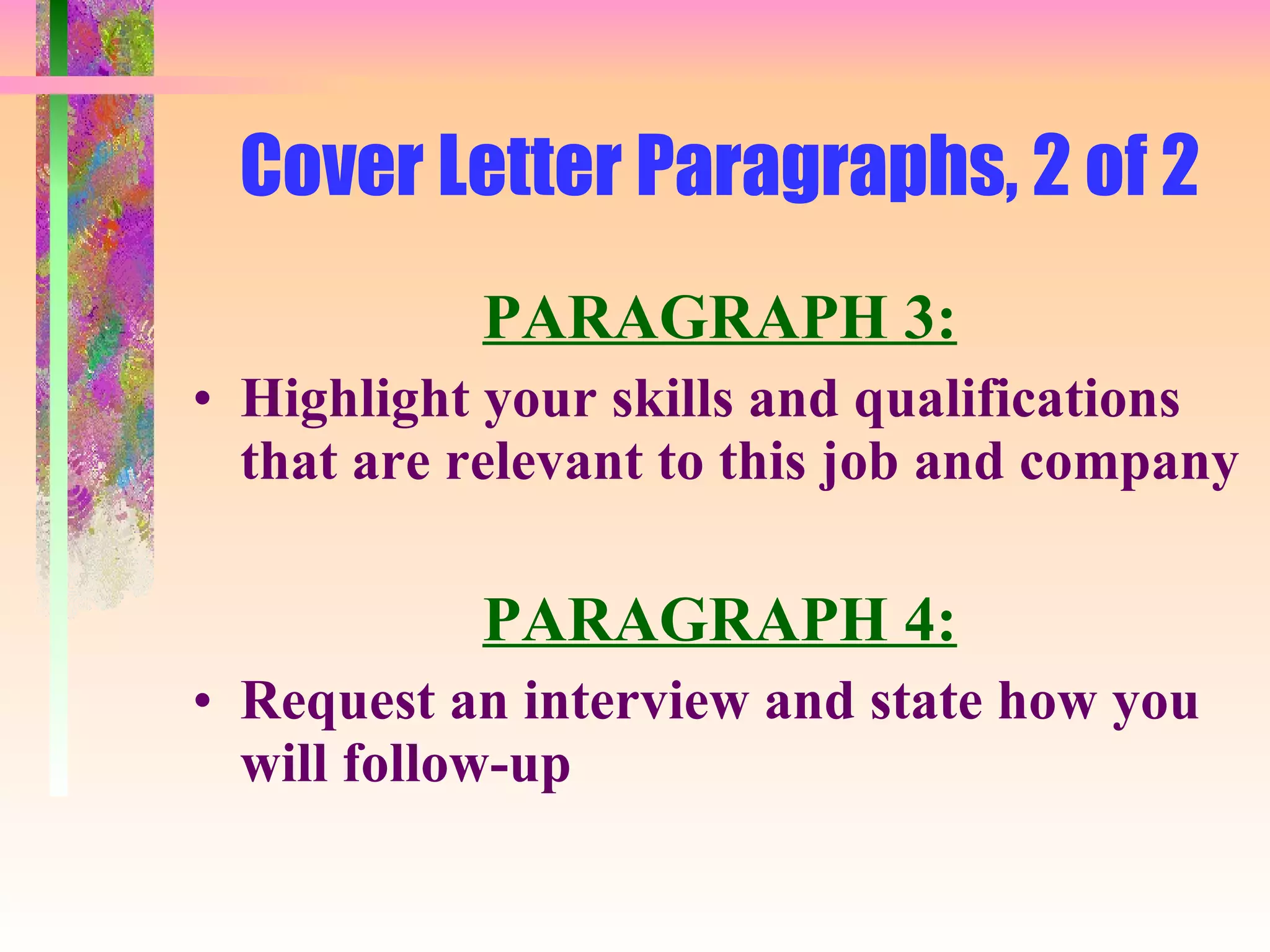 Cover Letter Paragraphs, 2 of 2 PARAGRAPH 3: Highlight your skills and qualifications that are relevant to this job and company PARAGRAPH 4: Request an interview and state how you will follow-up 
