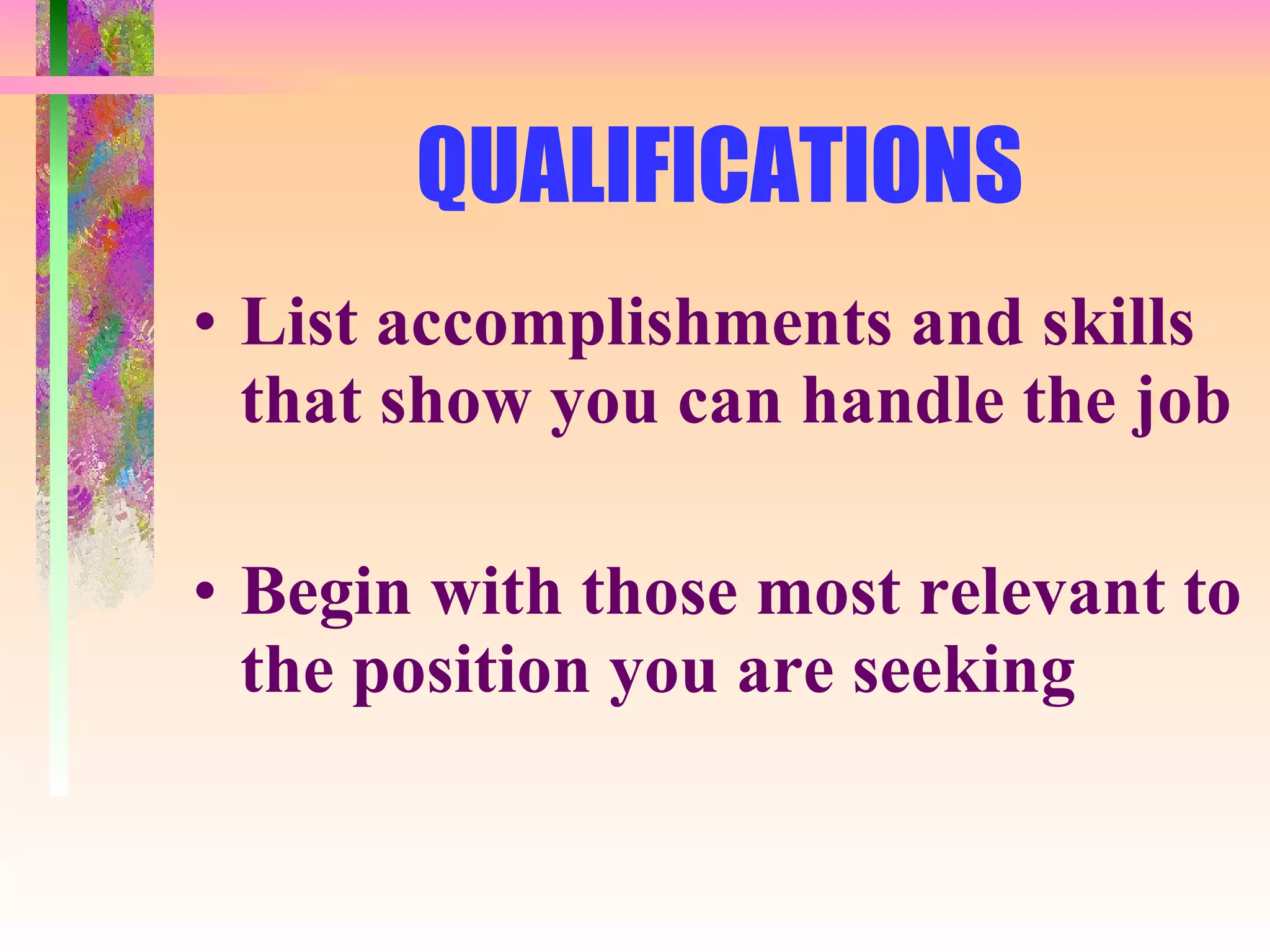 QUALIFICATIONS List accomplishments and skills that show you can handle the job Begin with those most relevant to the position you are seeking 