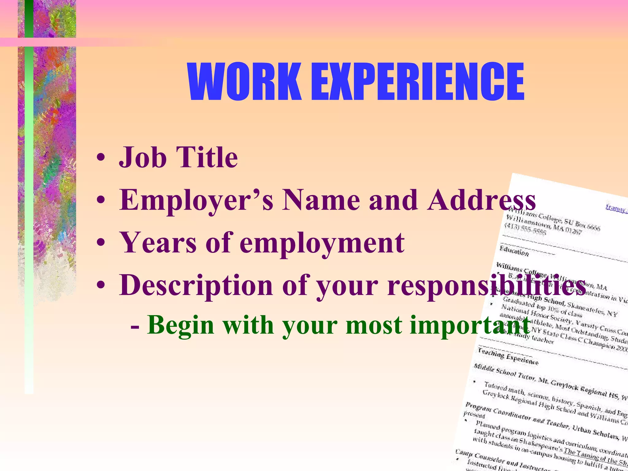 WORK EXPERIENCE Job Title Employer’s Name and Address Years of employment Description of your responsibilities -  Begin with your most important 