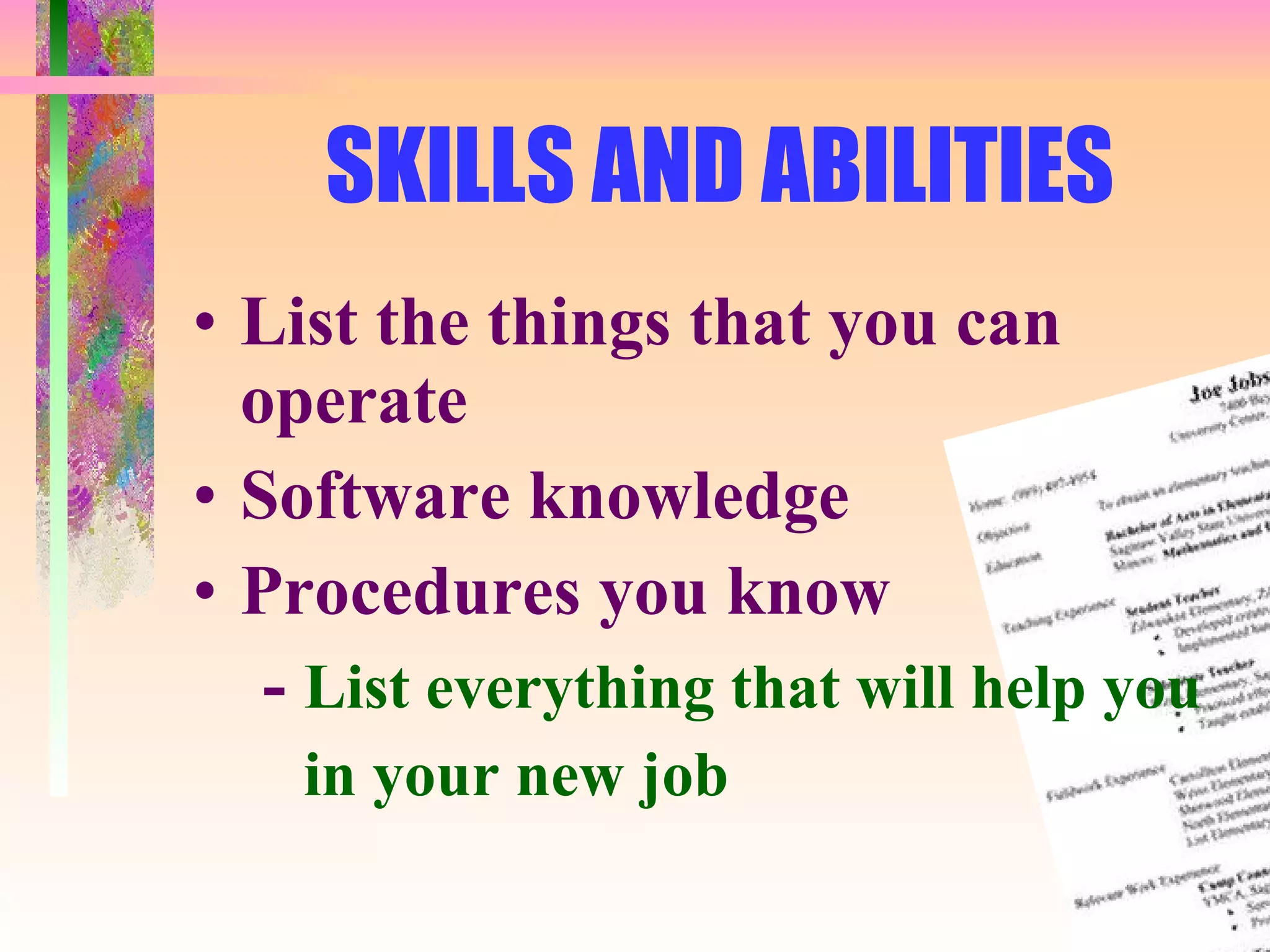 SKILLS AND ABILITIES List the things that you can operate Software knowledge Procedures you know -  List everything that will help you in your new job 