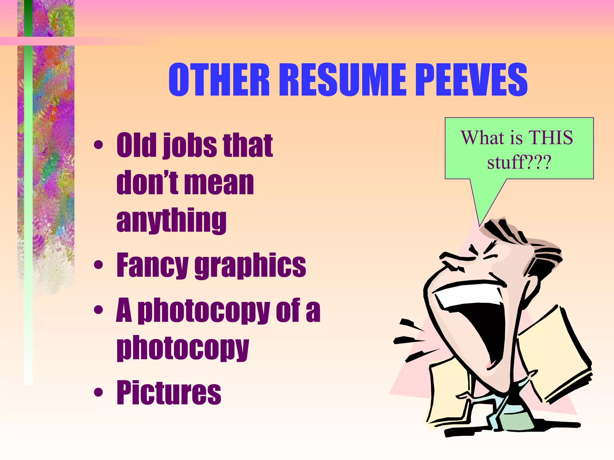 OTHER RESUME PEEVES Old jobs that don’t mean anything Fancy graphics A photocopy of a photocopy Pictures What is THIS  stuff??? 