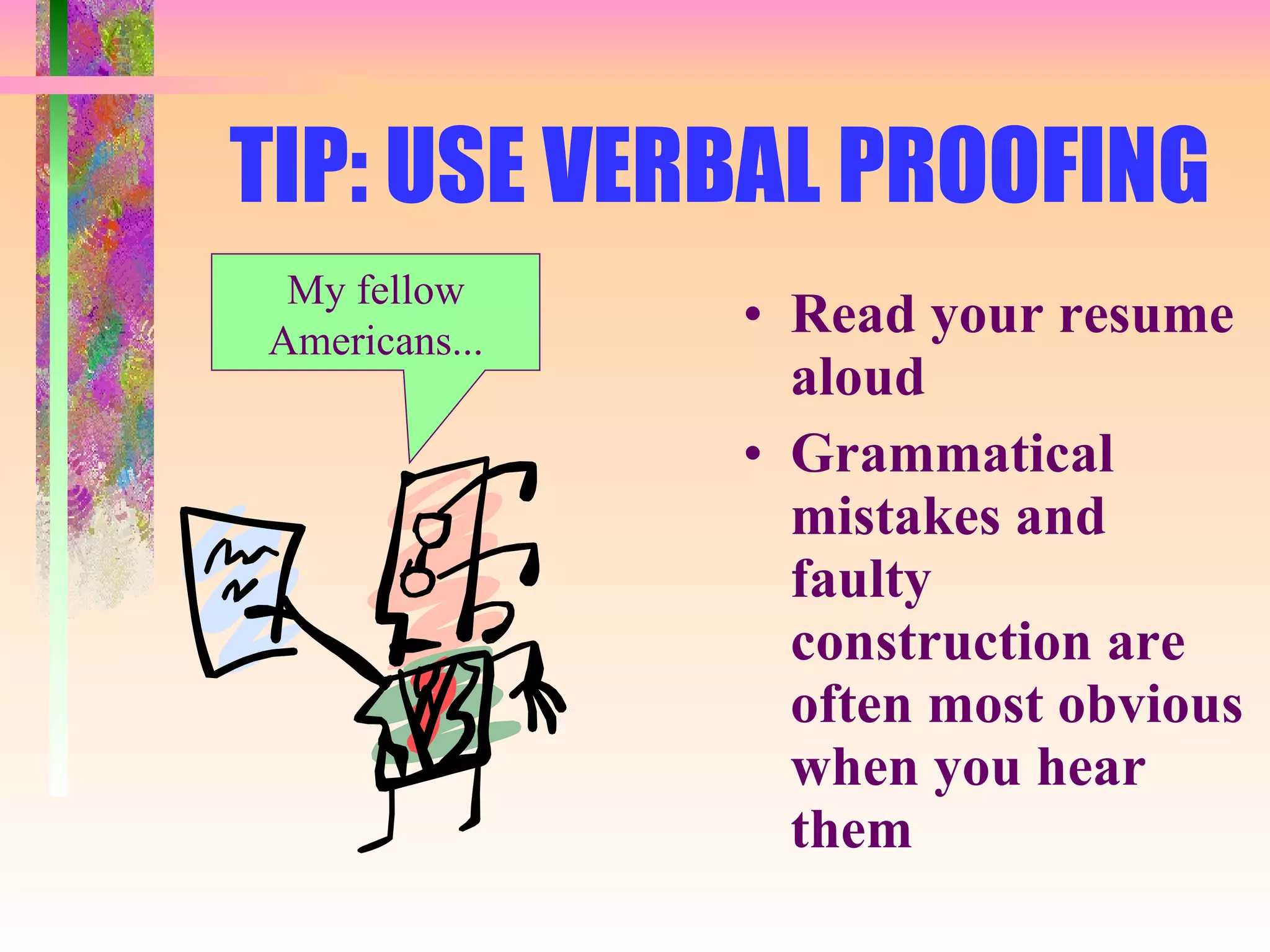 TIP: USE VERBAL PROOFING Read your resume aloud Grammatical mistakes and faulty construction are often most obvious when you hear them My fellow Americans... 
