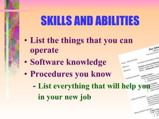 SKILLS AND ABILITIES List the things that you can operate Software knowledge Procedures you know -  List everything that will help you in your new job 