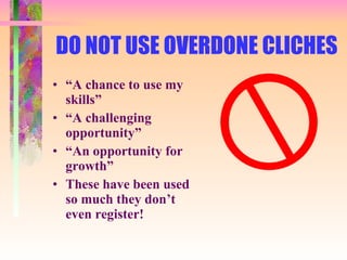 DO NOT USE OVERDONE CLICHES “ A chance to use my skills” “ A challenging opportunity” “ An opportunity for growth” These have been used so much they don’t even register! 
