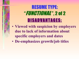 RESUME TYPE: “ FUNCTIONAL  ”, 2 of 2 DISADVANTAGES: Viewed with suspicion by employers due to lack of information about specific employers and dates De-emphasizes growth/job titles 