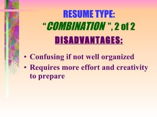 RESUME TYPE: “ COMBINATION  ”, 2 of 2 DISADVANTAGES: Confusing if not well organized Requires more effort and creativity to prepare 