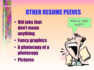 OTHER RESUME PEEVES Old jobs that don’t mean anything Fancy graphics A photocopy of a photocopy Pictures What is THIS  stuff??? 