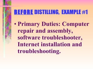 BEFORE  DISTILLING,  EXAMPLE #1 Primary Duties: Computer repair and assembly, software troubleshooter, Internet installation and troubleshooting. 