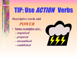 TIP: Use  ACTION  Verbs Descriptive words add  POWER Some examples are:  - organized  - prepared - streamlined - established 