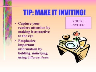 TIP: MAKE IT INVITING! Capture your readers attention by making it attractive to the eye Emphasize important information by bolding,  italicizing,  using  different fonts YOU’RE INVITED! 