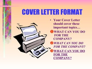 COVER LETTER FORMAT Your Cover Letter should cover these important topics… WHAT CAN YOU DO  FOR THE COMPANY? WHAT CAN YOU DO FOR THE COMPANY? WHAT CAN YOU DO FOR THE COMPANY? 