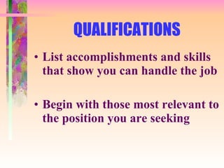 QUALIFICATIONS List accomplishments and skills that show you can handle the job Begin with those most relevant to the position you are seeking 