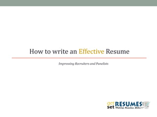 How to write an Effective Resume
Impressing Recruiters and Panelists
 