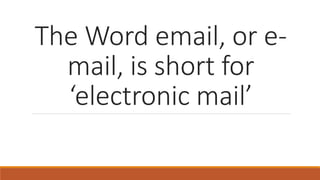 The Word email, or e-
mail, is short for
‘electronic mail’
 