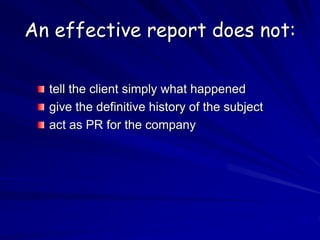 An effective report does not:
tell the client simply what happened
give the definitive history of the subject
act as PR for the company
 