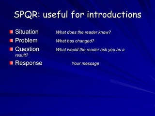 SPQR: useful for introductions
Situation What does the reader know?
Problem What has changed?
Question What would the reader ask you as a
result?
Response Your message
 