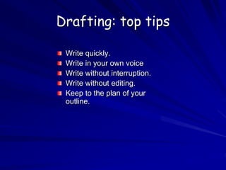 Drafting: top tips
Write quickly.
Write in your own voice
Write without interruption.
Write without editing.
Keep to the plan of your
outline.
 