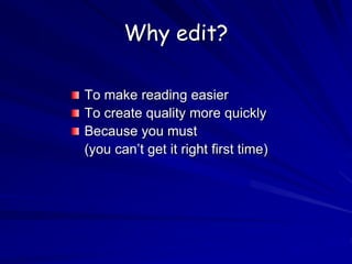 Why edit?
To make reading easier
To create quality more quickly
Because you must
(you can’t get it right first time)
 