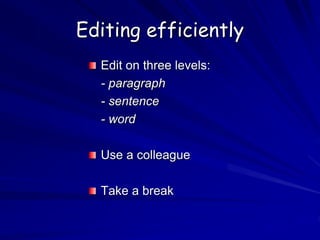 Editing efficiently
Edit on three levels:
- paragraph
- sentence
- word
Use a colleague
Take a break
 