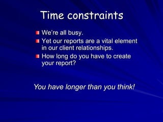 Time constraints
We’re all busy.
Yet our reports are a vital element
in our client relationships.
How long do you have to create
your report?
You have longer than you think!
 