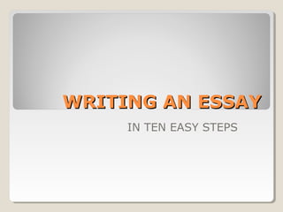 WRITING AN ESSAYWRITING AN ESSAY
IN TEN EASY STEPS
 