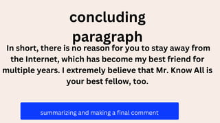 In short, there is no reason for you to stay away from
the Internet, which has become my best friend for
multiple years. I extremely believe that Mr. Know All is
your best fellow, too.
summarizing and making a final comment
concluding
paragraph
 