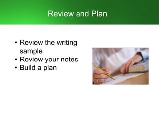 Review and Plan
• Review the writing
sample
• Review your notes
• Build a plan
 