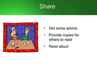 Share
• Get some advice.
• Provide copies for
others to read
• Read aloud
 