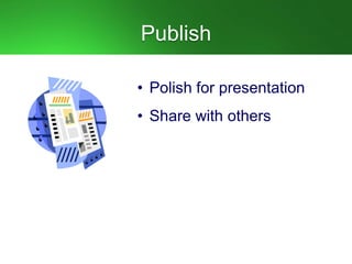 Publish
• Polish for presentation
• Share with others
 