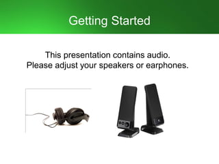 Getting Started
This presentation contains audio.
Please adjust your speakers or earphones.
 