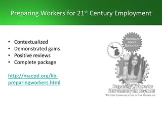 Preparing Workers for 21st Century Employment
• Contextualized
• Demonstrated gains
• Positive reviews
• Complete package
http://maepd.org/lib-
preparingworkers.html
 