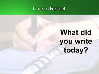Time to Reflect
What did
you write
today?
 