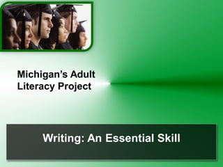 Writing: An Essential Skill
Michigan’s Adult
Literacy Project
 