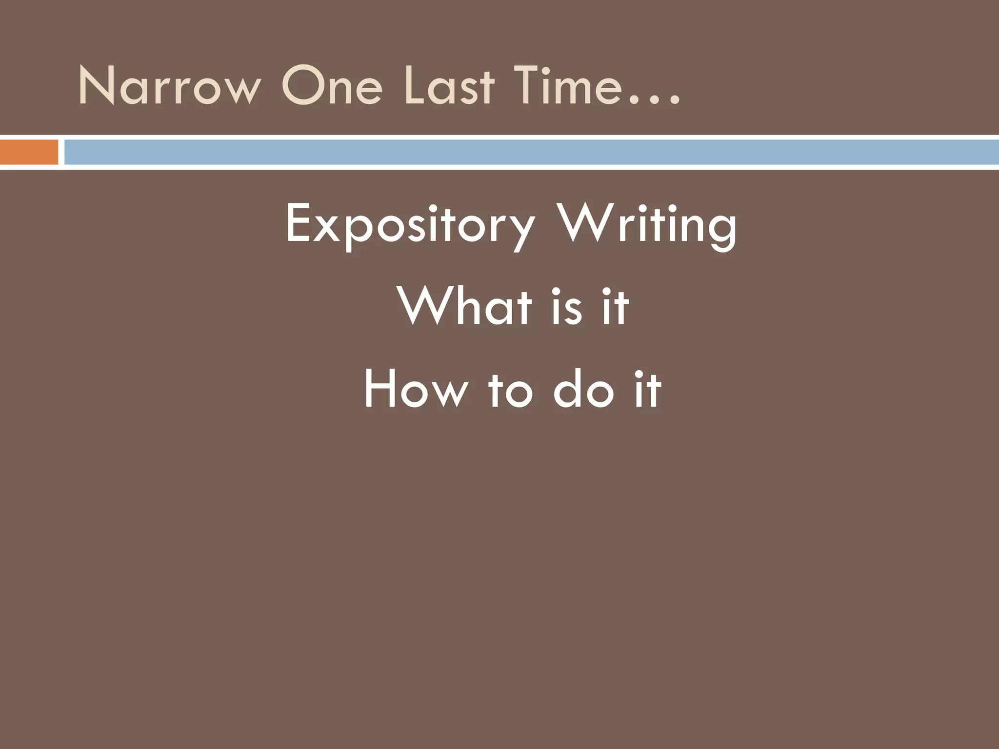 Narrow One Last Time… Expository Writing What is it How to do it