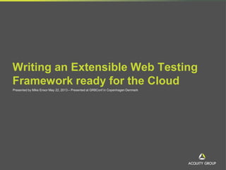 Writing an Extensible Web Testing
Framework ready for the Cloud
Presented by Mike Ensor May 22, 2013 – Presented at GR8Conf in Copenhagen Denmark
 