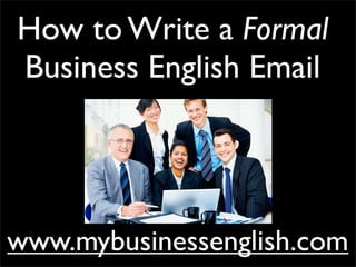 How to Write a Formal
Business English Email
www.mybusinessenglish.comwww.mybusinessenglish.com
 
