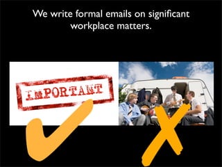 We write formal emails on signiﬁcant
workplace matters.
✗✔
 