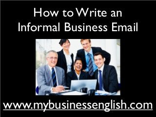 How to Write an
Informal Business Email
www.mybusinessenglish.com
 