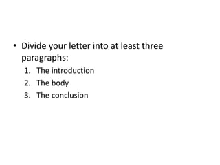 • Divide your letter into at least three 
paragraphs: 
1. The introduction 
2. The body 
3. The conclusion 
 