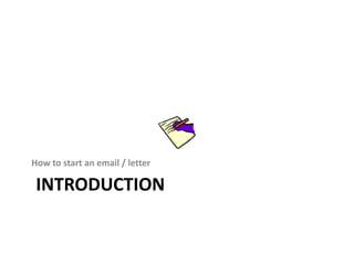 How to start an email / letter 
INTRODUCTION 
 
