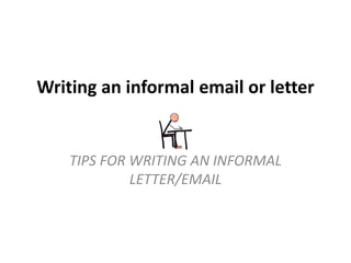 Writing an informal email or letter 
TIPS FOR WRITING AN INFORMAL 
LETTER/EMAIL 
 